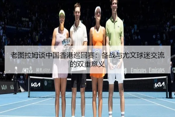 老图拉姆谈中国香港巡回赛：备战与尤文球迷交流的双重意义 | XINGKONGSPORTS